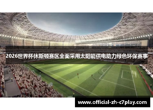 2026世界杯休斯顿赛区全面采用太阳能供电助力绿色环保赛事