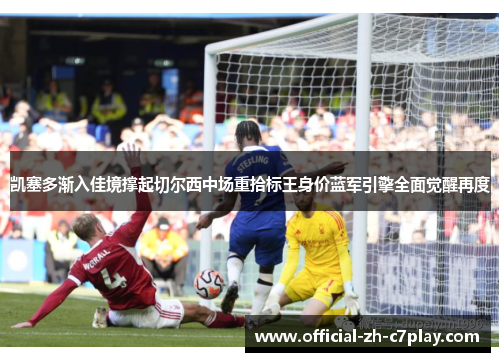凯塞多渐入佳境撑起切尔西中场重拾标王身价蓝军引擎全面觉醒再度