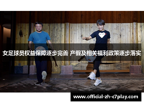 女足球员权益保障逐步完善 产假及相关福利政策逐步落实 女足球员权益保障逐步完善 产假及相关福利政策逐步落实