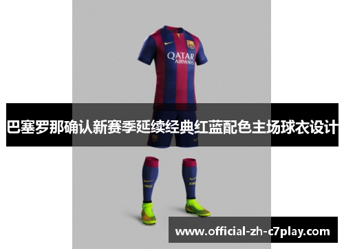 巴塞罗那确认新赛季延续经典红蓝配色主场球衣设计 巴塞罗那确认新赛季延续经典红蓝配色主场球衣设计