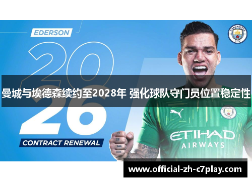 曼城与埃德森续约至2028年 强化球队守门员位置稳定性 曼城与埃德森续约至2028年 强化球队守门员位置稳定性