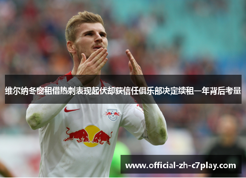 维尔纳冬窗租借热刺表现起伏却获信任俱乐部决定续租一年背后考量 维尔纳冬窗租借热刺表现起伏却获信任俱乐部决定续租一年背后考量