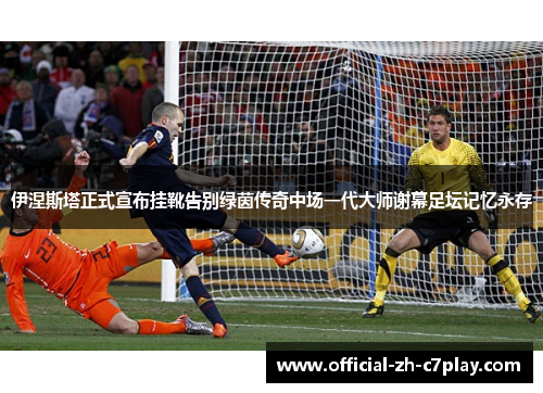 伊涅斯塔正式宣布挂靴告别绿茵传奇中场一代大师谢幕足坛记忆永存