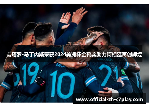 劳塔罗·马丁内斯荣获2024美洲杯金靴奖助力阿根廷再创辉煌 劳塔罗·马丁内斯荣获2024美洲杯金靴奖助力阿根廷再创辉煌