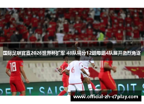 国际足联官宣2026世界杯扩军 48队将分12组每组4队展开激烈角逐 国际足联官宣2026世界杯扩军 48队将分12组每组4队展开激烈角逐