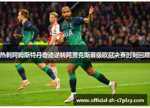 热刺阿姆斯特丹奇迹逆转阿贾克斯晋级欧冠决赛时刻回顾