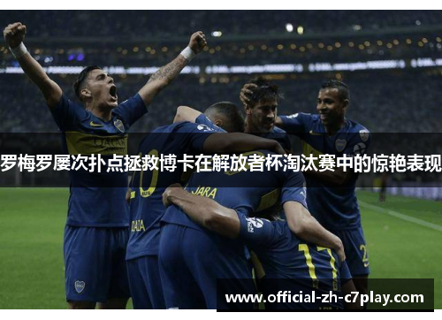 罗梅罗屡次扑点拯救博卡在解放者杯淘汰赛中的惊艳表现