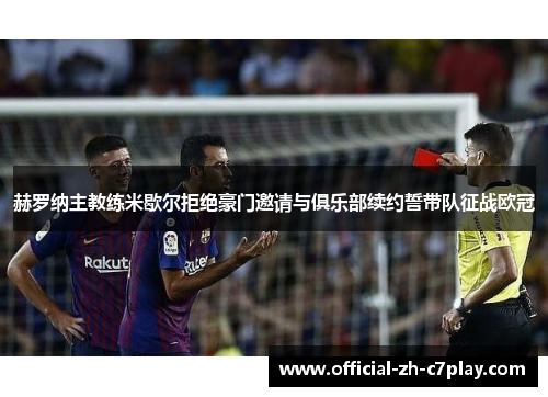 赫罗纳主教练米歇尔拒绝豪门邀请与俱乐部续约誓带队征战欧冠