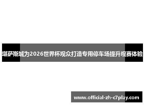 堪萨斯城为2026世界杯观众打造专用停车场提升观赛体验