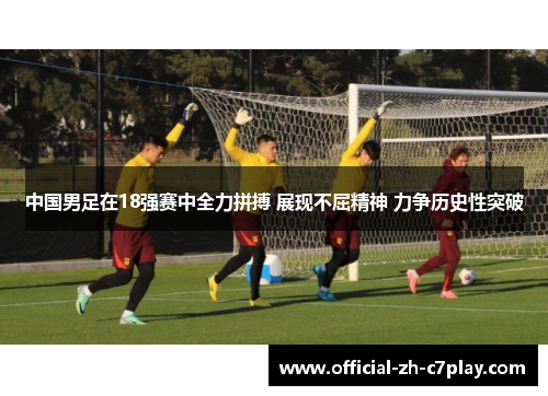 中国男足在18强赛中全力拼搏 展现不屈精神 力争历史性突破